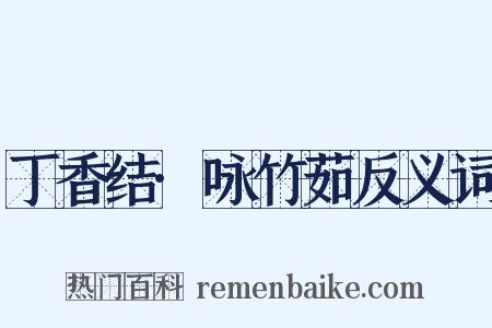 丁香结·咏竹茹反义词是什么意思的图片